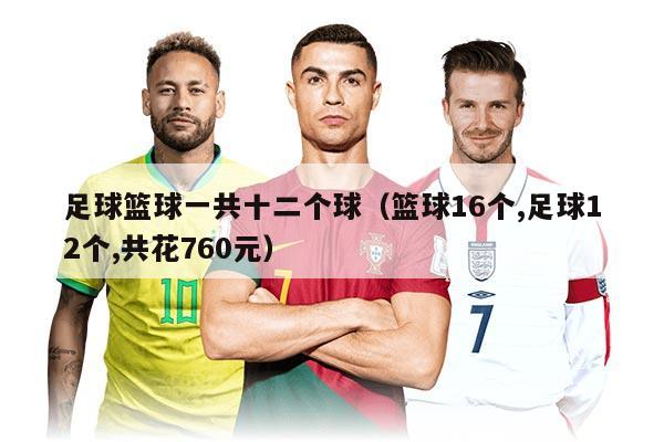 足球籃球一共十二個球（籃球16個,足球12個,共花760元）
