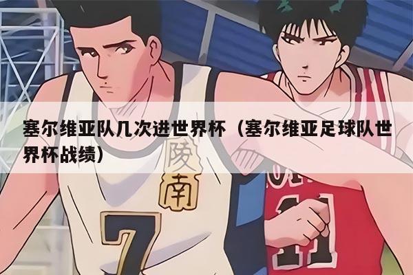 塞爾維亞隊幾次進世界杯（塞爾維亞足球隊世界杯戰(zhàn)績）