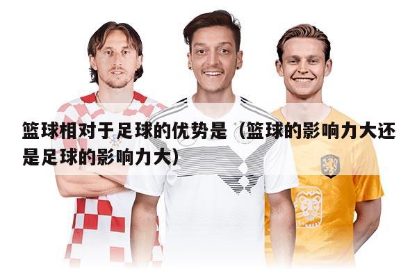 籃球相對于足球的優(yōu)勢是（籃球的影響力大還是足球的影響力大）