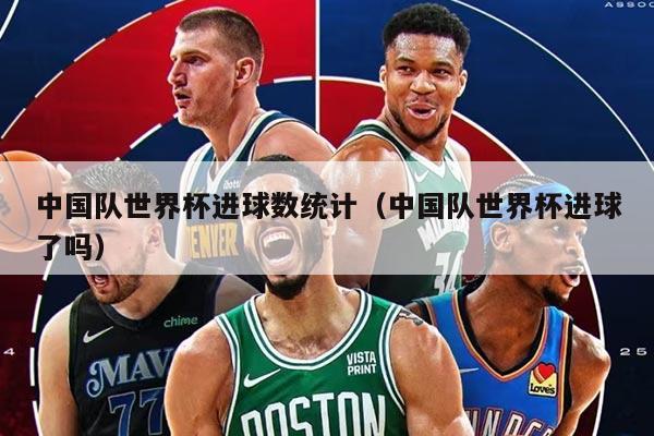 中國隊世界杯進球數(shù)統(tǒng)計（中國隊世界杯進球了嗎）