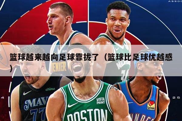 籃球越來越向足球靠攏了（籃球比足球優(yōu)越感）