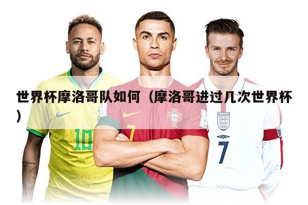 世界杯摩洛哥隊(duì)如何（摩洛哥進(jìn)過(guò)幾次世界杯）