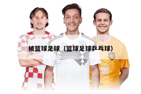 被籃球足球（籃球足球乒乓球）