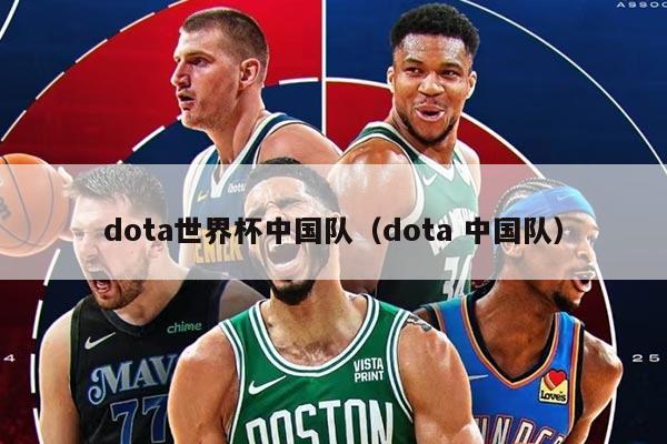 dota世界杯中國(guó)隊(duì)（dota 中國(guó)隊(duì)）