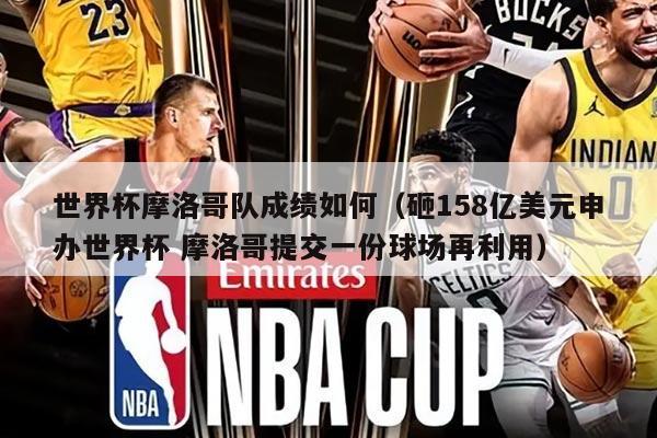 世界杯摩洛哥隊(duì)成績?nèi)绾危ㄔ?58億美元申辦世界杯 摩洛哥提交一份球場再利用）