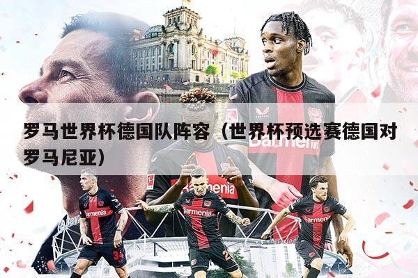 羅馬世界杯德國(guó)隊(duì)陣容（世界杯預(yù)選賽德國(guó)對(duì)羅馬尼亞）