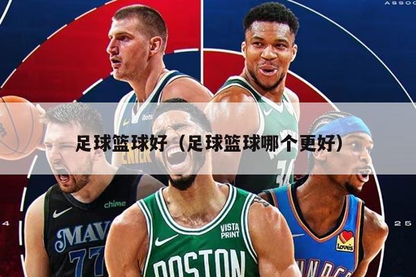 足球籃球好（足球籃球哪個(gè)更好）