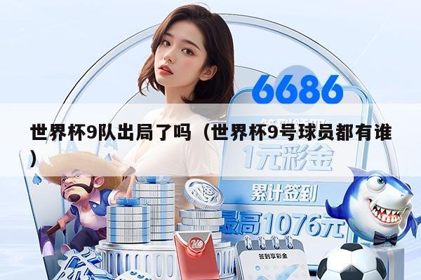世界杯9隊(duì)出局了嗎（世界杯9號(hào)球員都有誰）