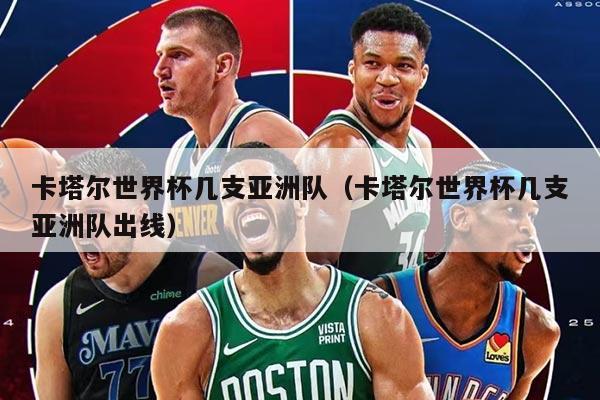 卡塔爾世界杯幾支亞洲隊(duì)（卡塔爾世界杯幾支亞洲隊(duì)出線）