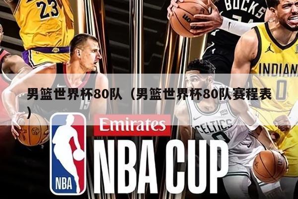 男籃世界杯80隊(duì)（男籃世界杯80隊(duì)賽程表）