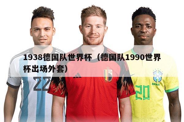 1938德國隊世界杯（德國隊1990世界杯出場外套）