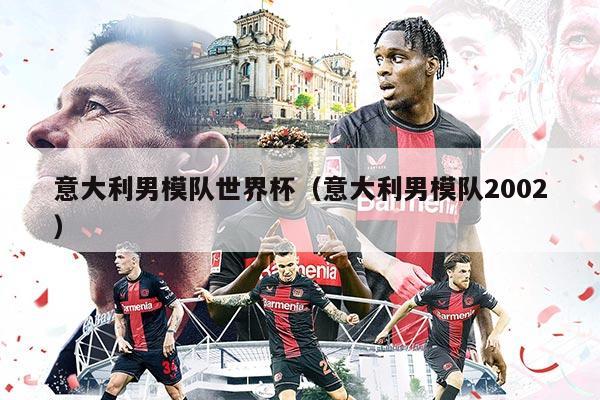 意大利男模隊世界杯（意大利男模隊2002）