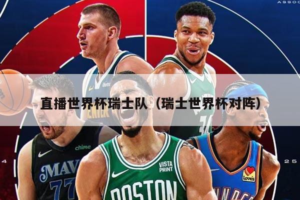 直播世界杯瑞士隊（瑞士世界杯對陣）