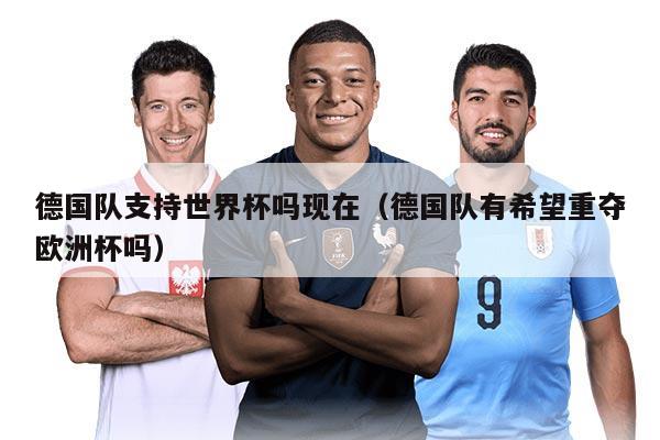 德國(guó)隊(duì)支持世界杯嗎現(xiàn)在（德國(guó)隊(duì)有希望重奪歐洲杯嗎）