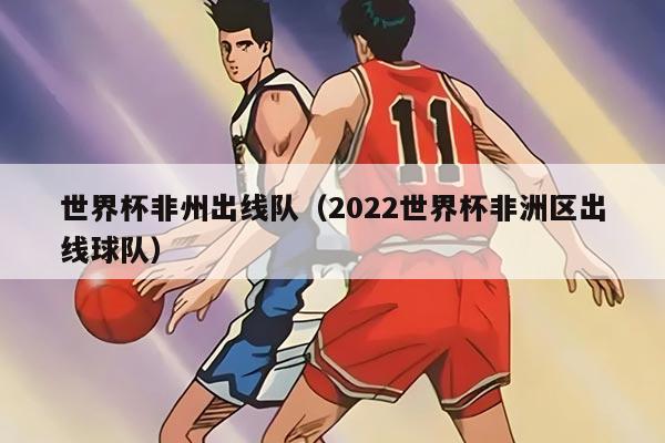 世界杯非州出線隊（2022世界杯非洲區(qū)出線球隊）