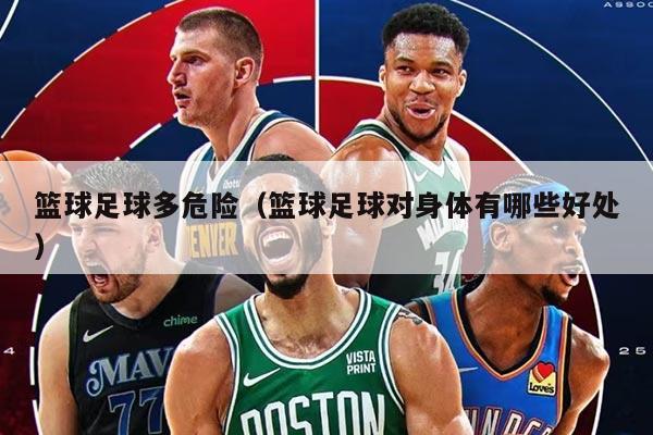 籃球足球多危險(xiǎn)（籃球足球?qū)ι眢w有哪些好處）