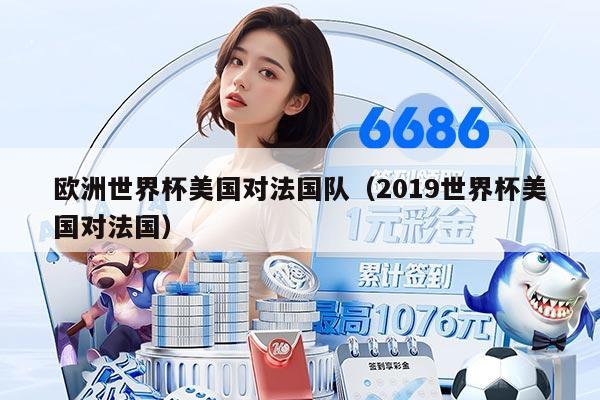 歐洲世界杯美國(guó)對(duì)法國(guó)隊(duì)（2019世界杯美國(guó)對(duì)法國(guó)）