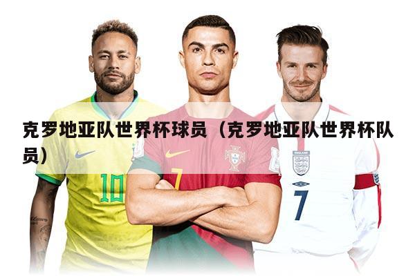克羅地亞隊(duì)世界杯球員（克羅地亞隊(duì)世界杯隊(duì)員）