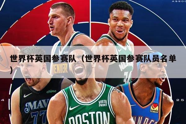 世界杯英國(guó)參賽隊(duì)（世界杯英國(guó)參賽隊(duì)員名單）
