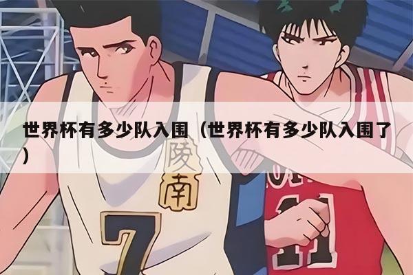 世界杯有多少隊(duì)入圍（世界杯有多少隊(duì)入圍了）