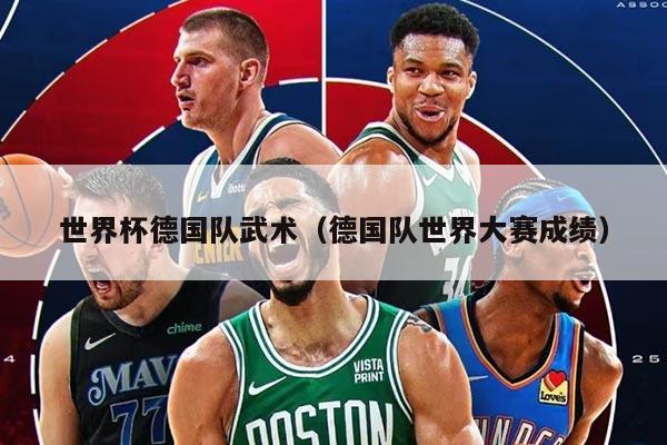 世界杯德國隊(duì)武術(shù)（德國隊(duì)世界大賽成績(jī)）