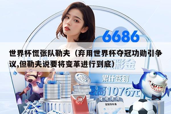 世界杯慌張隊(duì)勒夫（棄用世界杯奪冠功勛引爭議,但勒夫說要將變革進(jìn)行到底）