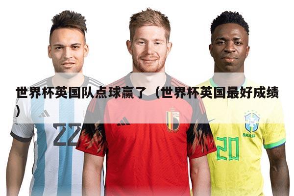 世界杯英國隊點球贏了（世界杯英國最好成績）