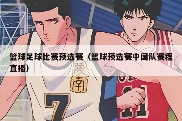 籃球足球比賽預選賽（籃球預選賽中國隊賽程直播）