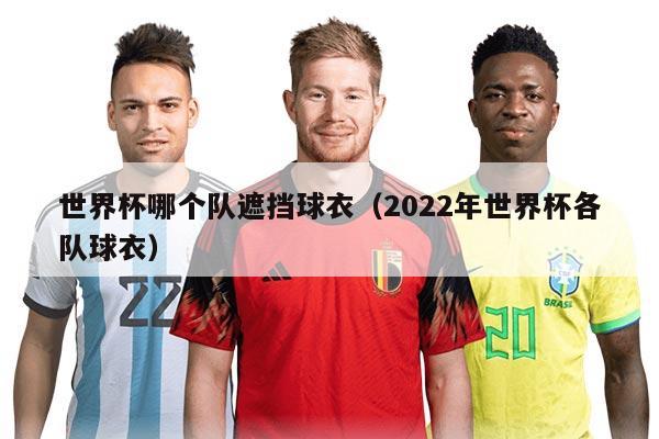 世界杯哪個隊遮擋球衣（2022年世界杯各隊球衣）