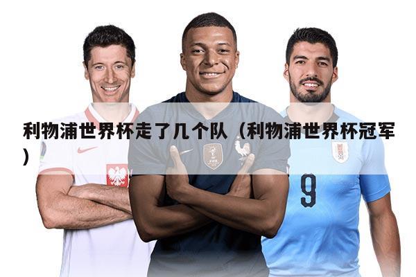 利物浦世界杯走了幾個隊（利物浦世界杯冠軍）