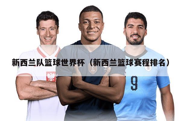 新西蘭隊(duì)籃球世界杯（新西蘭籃球賽程排名）