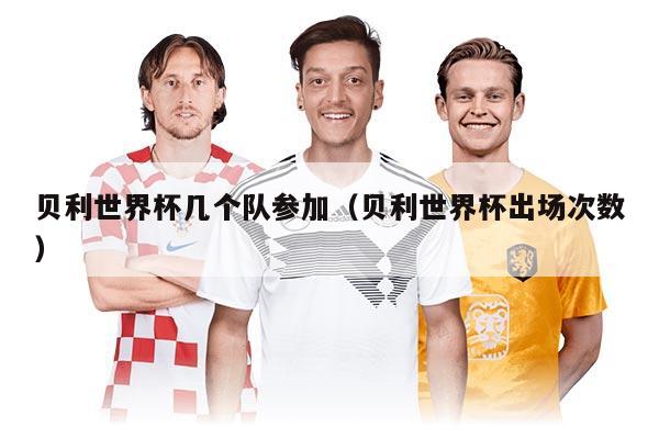 貝利世界杯幾個隊參加（貝利世界杯出場次數）