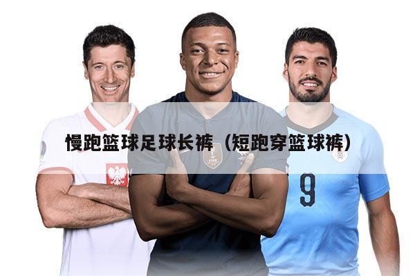 慢跑籃球足球長褲（短跑穿籃球褲）