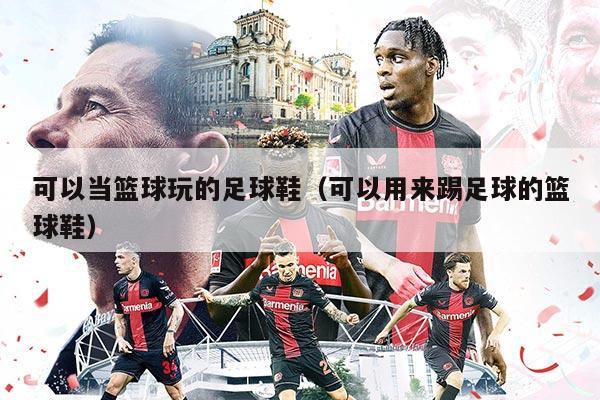 可以當(dāng)籃球玩的足球鞋（可以用來(lái)踢足球的籃球鞋）