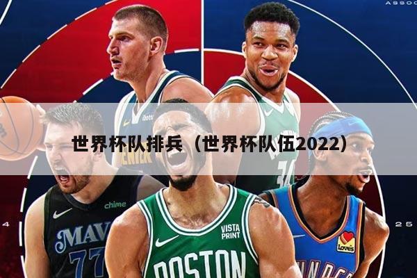 世界杯隊(duì)排兵（世界杯隊(duì)伍2022）