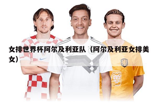 女排世界杯阿爾及利亞隊(duì)（阿爾及利亞女排美女）