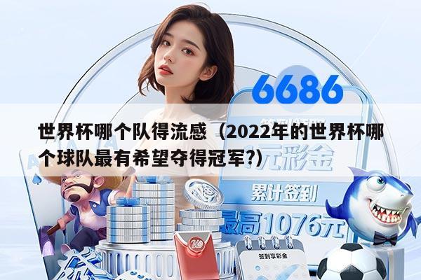 世界杯哪個隊得流感（2022年的世界杯哪個球隊最有希望奪得冠軍?）