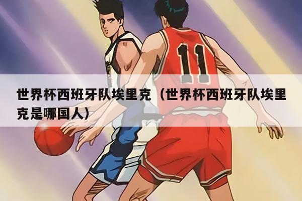 世界杯西班牙隊埃里克（世界杯西班牙隊埃里克是哪國人）