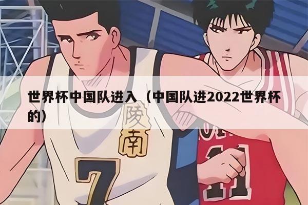 世界杯中國(guó)隊(duì)進(jìn)入（中國(guó)隊(duì)進(jìn)2022世界杯的）