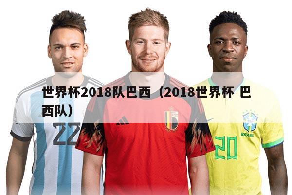 世界杯2018隊巴西（2018世界杯 巴西隊）