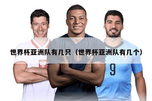 世界杯亞洲隊(duì)有幾只（世界杯亞洲隊(duì)有幾個(gè)）