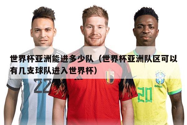 世界杯亞洲能進多少隊（世界杯亞洲隊區(qū)可以有幾支球隊進入世界杯）