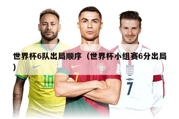 世界杯6隊出局順序（世界杯小組賽6分出局）