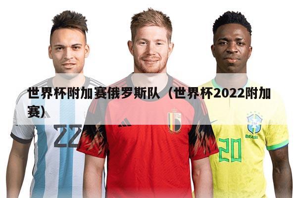 世界杯附加賽俄羅斯隊（世界杯2022附加賽）
