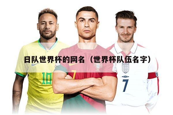日隊(duì)世界杯的網(wǎng)名(世界杯隊(duì)伍名字)