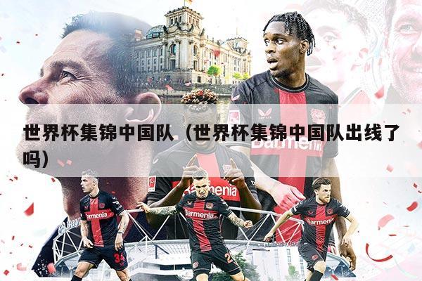 世界杯集錦中國(guó)隊(duì)（世界杯集錦中國(guó)隊(duì)出線了嗎）