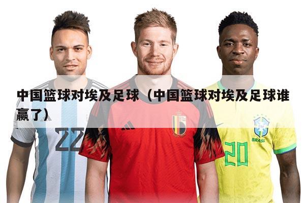 中國(guó)籃球?qū)Π＜白闱颍ㄖ袊?guó)籃球?qū)Π＜白闱蛘l(shuí)贏了）