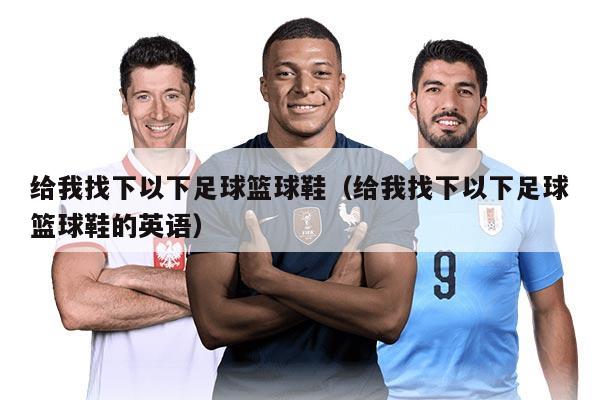 給我找下以下足球籃球鞋（給我找下以下足球籃球鞋的英語(yǔ)）