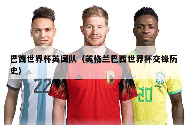 巴西世界杯英國隊（英格蘭巴西世界杯交鋒歷史）
