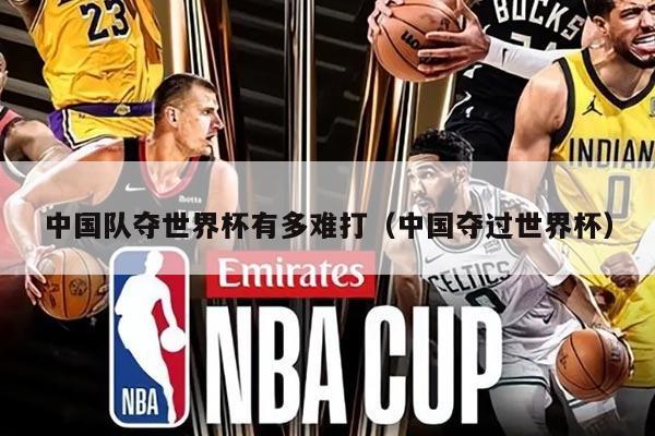 中國隊(duì)奪世界杯有多難打（中國奪過世界杯）